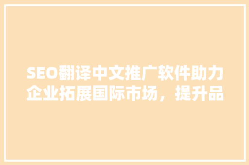 SEO翻译中文推广软件助力企业拓展国际市场，提升品牌影响力 百度SEO
