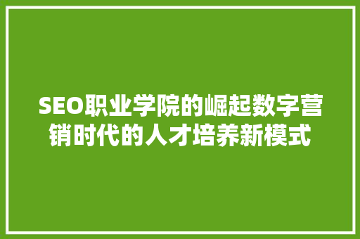 SEO职业学院的崛起数字营销时代的人才培养新模式 搜狗SEO