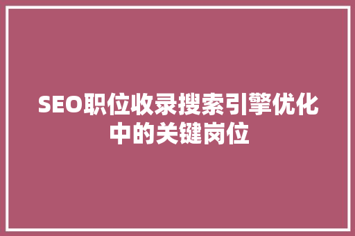 SEO职位收录搜索引擎优化中的关键岗位 百度SEO