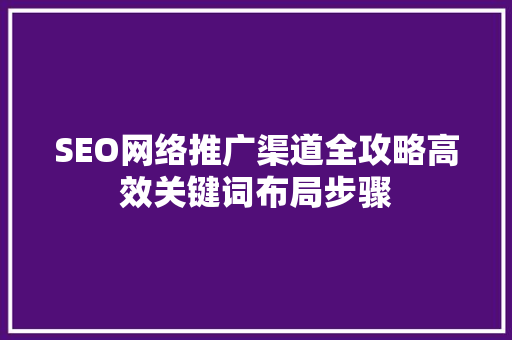 SEO网络推广渠道全攻略高效关键词布局步骤 必应SEO