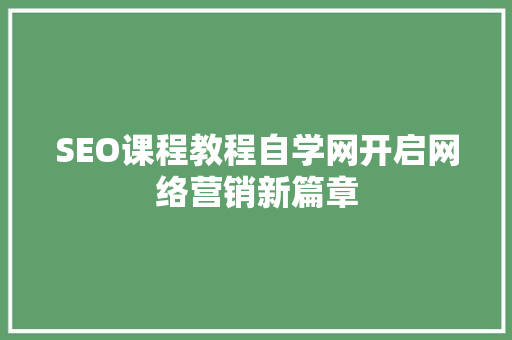 SEO课程教程自学网开启网络营销新篇章 SEO关键词