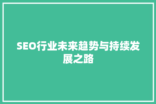 SEO行业未来趋势与持续发展之路 百度SEO