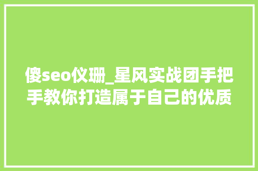 傻seo仪珊_星风实战团手把手教你打造属于自己的优质社群 傻seo仪珊_星风实战团手把手教你打造属于自己的优质社群 百度SEO