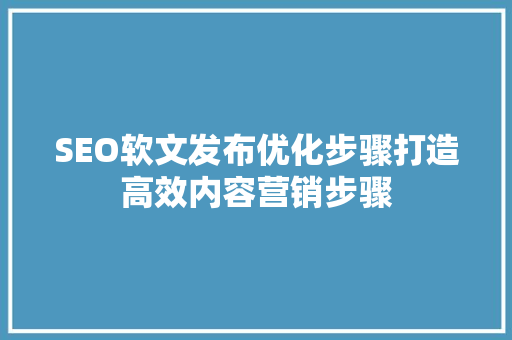 SEO软文发布优化步骤打造高效内容营销步骤 必应SEO