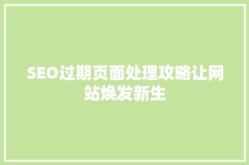 SEO过期页面处理攻略让网站焕发新生