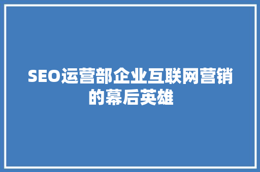 SEO运营部企业互联网营销的幕后英雄 搜狗SEO
