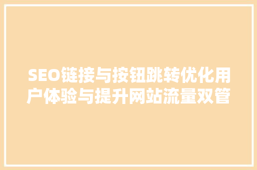 SEO链接与按钮跳转优化用户体验与提升网站流量双管齐下的步骤 神马SEO