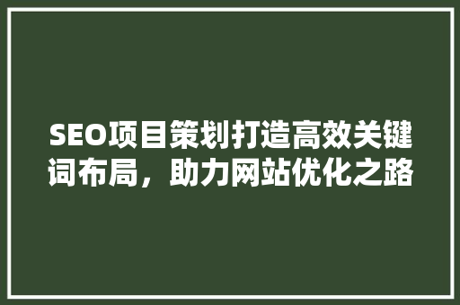 SEO项目策划打造高效关键词布局，助力网站优化之路 搜狗SEO