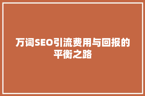 万词SEO引流费用与回报的平衡之路 神马SEO