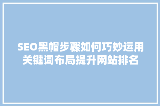 SEO黑帽步骤如何巧妙运用关键词布局提升网站排名 百度SEO