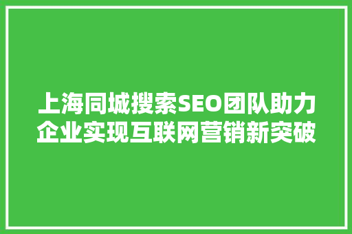 上海同城搜索SEO团队助力企业实现互联网营销新突破 搜狗SEO