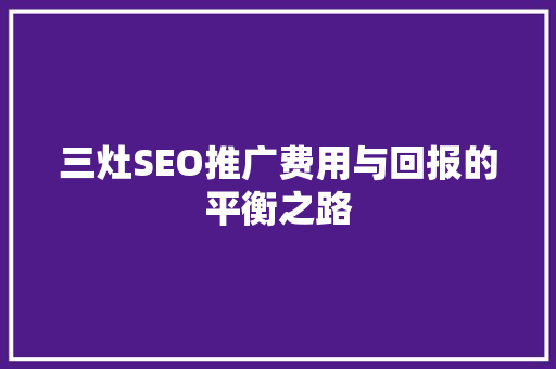 三灶SEO推广费用与回报的平衡之路 神马SEO