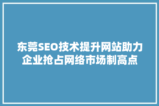 东莞SEO技术提升网站助力企业抢占网络市场制高点