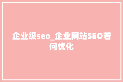 企业级seo_企业网站SEO若何优化 企业级seo_企业网站SEO若何优化 SEO关键词