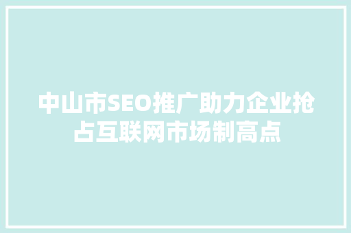 中山市SEO推广助力企业抢占互联网市场制高点 网站建设公司