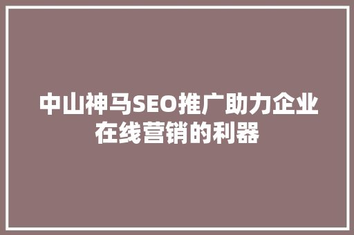 中山神马SEO推广助力企业在线营销的利器 搜狗SEO