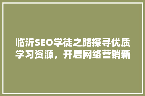 临沂SEO学徒之路探寻优质学习资源，开启网络营销新篇章 SEO关键词