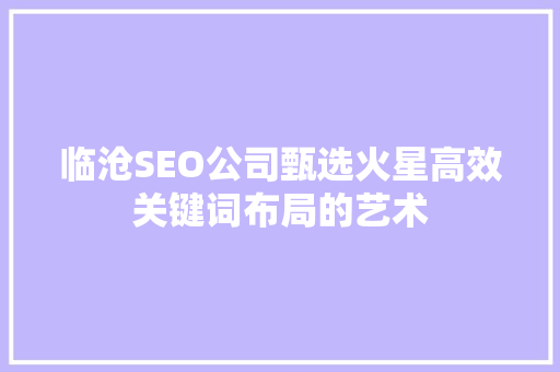 临沧SEO公司甄选火星高效关键词布局的艺术 搜狗SEO