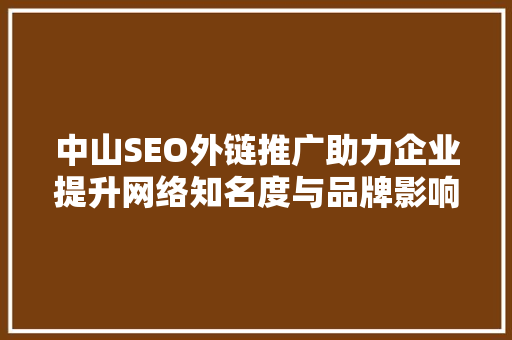 中山SEO外链推广助力企业提升网络知名度与品牌影响力 神马SEO