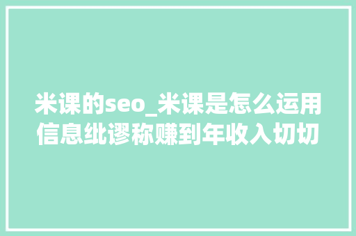 米课的seo_米课是怎么运用信息纰谬称赚到年收入切切的 米课的seo_米课是怎么运用信息纰谬称赚到年收入切切的 搜狗SEO
