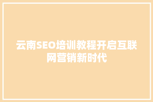 云南SEO培训教程开启互联网营销新时代 必应SEO