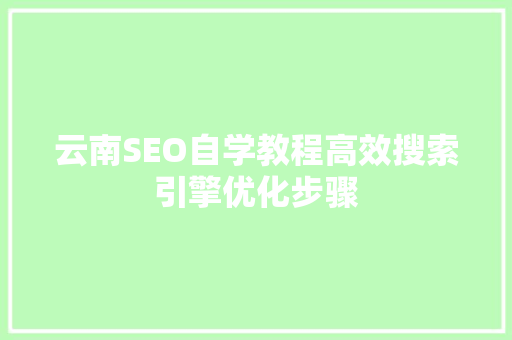 云南SEO自学教程高效搜索引擎优化步骤 搜狗SEO