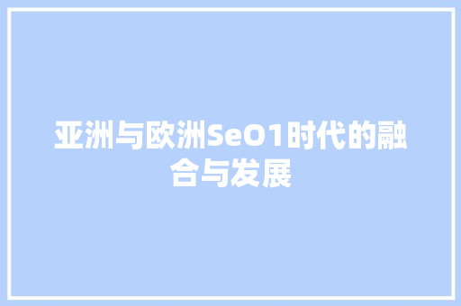 亚洲与欧洲SeO1时代的融合与发展 百度SEO