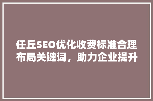 任丘SEO优化收费标准合理布局关键词，助力企业提升在线竞争力 SEO关键词