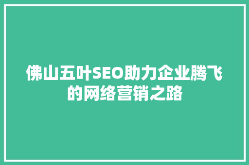 佛山五叶SEO助力企业腾飞的网络营销之路 SEO关键词
