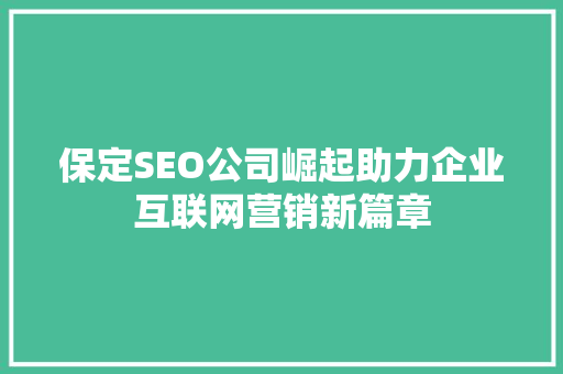 保定SEO公司崛起助力企业互联网营销新篇章 必应SEO