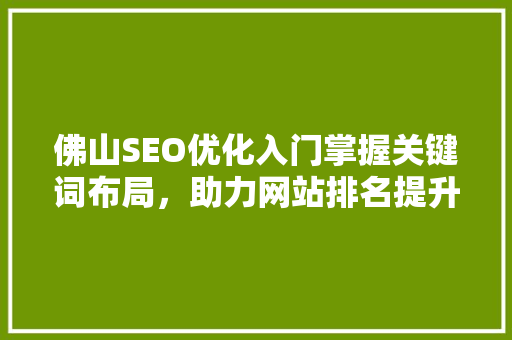 佛山SEO优化入门掌握关键词布局，助力网站排名提升 网站建设公司
