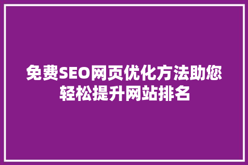 免费SEO网页优化方法助您轻松提升网站排名 网站建设公司