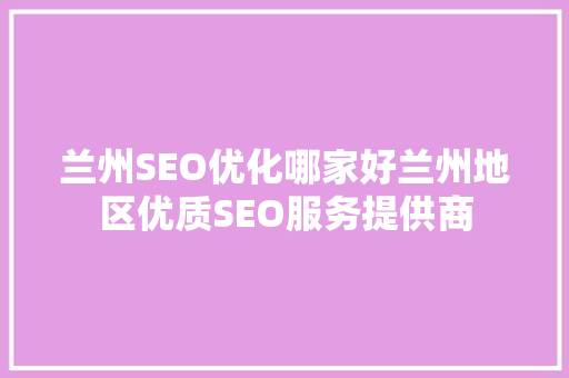 兰州SEO优化哪家好兰州地区优质SEO服务提供商 必应SEO