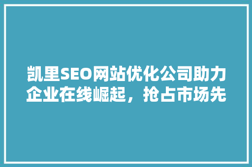 凯里SEO网站优化公司助力企业在线崛起，抢占市场先机 SEO关键词