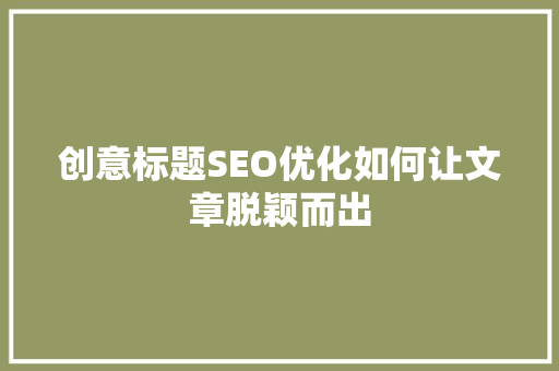 创意标题SEO优化如何让文章脱颖而出 必应SEO