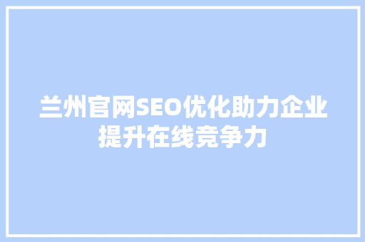兰州官网SEO优化助力企业提升在线竞争力 SEO关键词