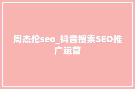 周杰伦seo_抖音搜索SEO推广运营 周杰伦seo_抖音搜索SEO推广运营 必应SEO
