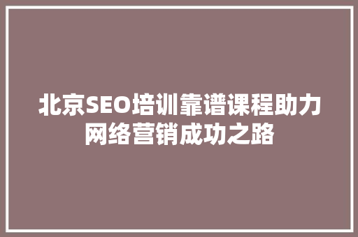 北京SEO培训靠谱课程助力网络营销成功之路 SEO关键词