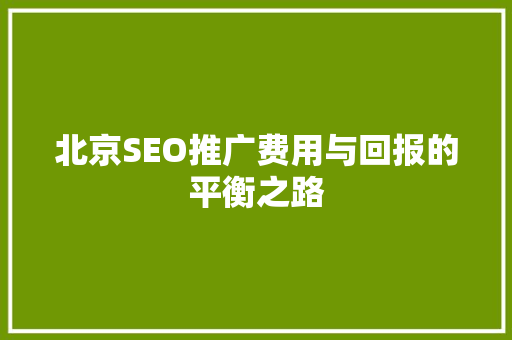 北京SEO推广费用与回报的平衡之路 SEO关键词