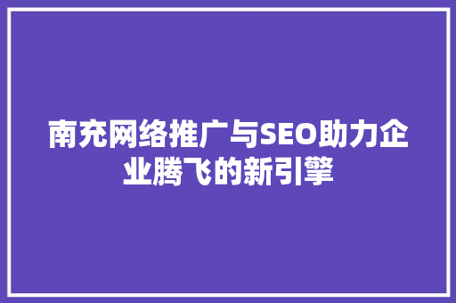 南充网络推广与SEO助力企业腾飞的新引擎 百度SEO