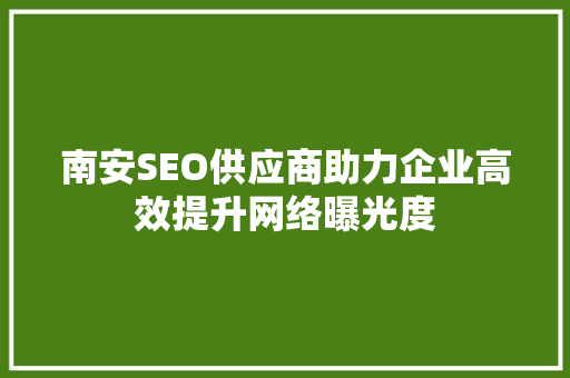 南安SEO供应商助力企业高效提升网络曝光度 网站建设公司