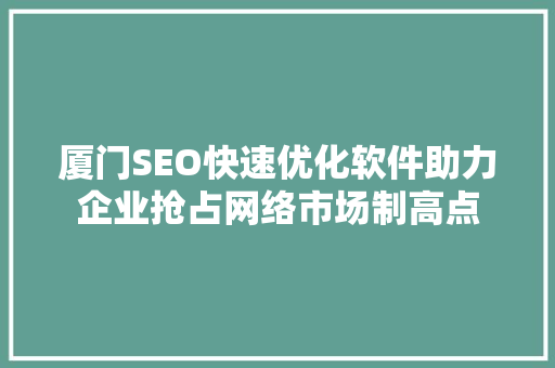 厦门SEO快速优化软件助力企业抢占网络市场制高点 搜狗SEO
