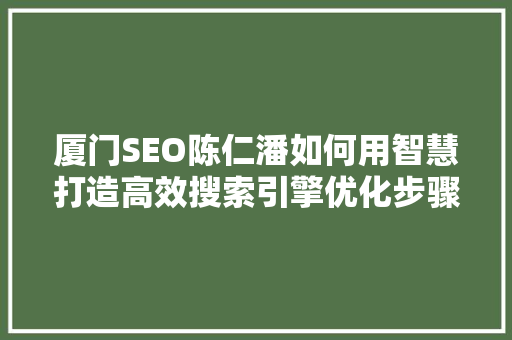 厦门SEO陈仁潘如何用智慧打造高效搜索引擎优化步骤 网站建设公司