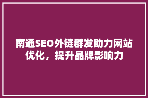 南通SEO外链群发助力网站优化，提升品牌影响力 搜狗SEO