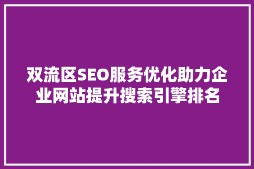 双流区SEO服务优化助力企业网站提升搜索引擎排名 网站建设公司