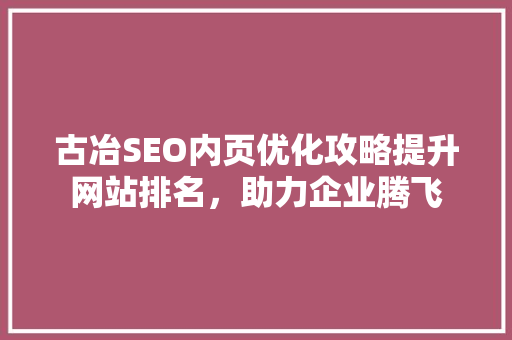 古冶SEO内页优化攻略提升网站排名，助力企业腾飞 网站建设公司