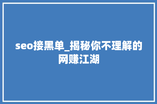seo接黑单_揭秘你不理解的网赚江湖 seo接黑单_揭秘你不理解的网赚江湖 网站建设公司