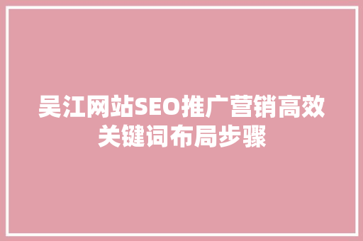 吴江网站SEO推广营销高效关键词布局步骤 SEO关键词