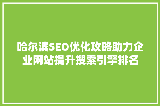 哈尔滨SEO优化攻略助力企业网站提升搜索引擎排名 搜狗SEO