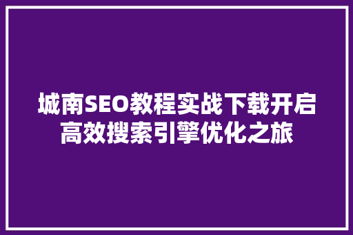 城南SEO教程实战下载开启高效搜索引擎优化之旅 必应SEO